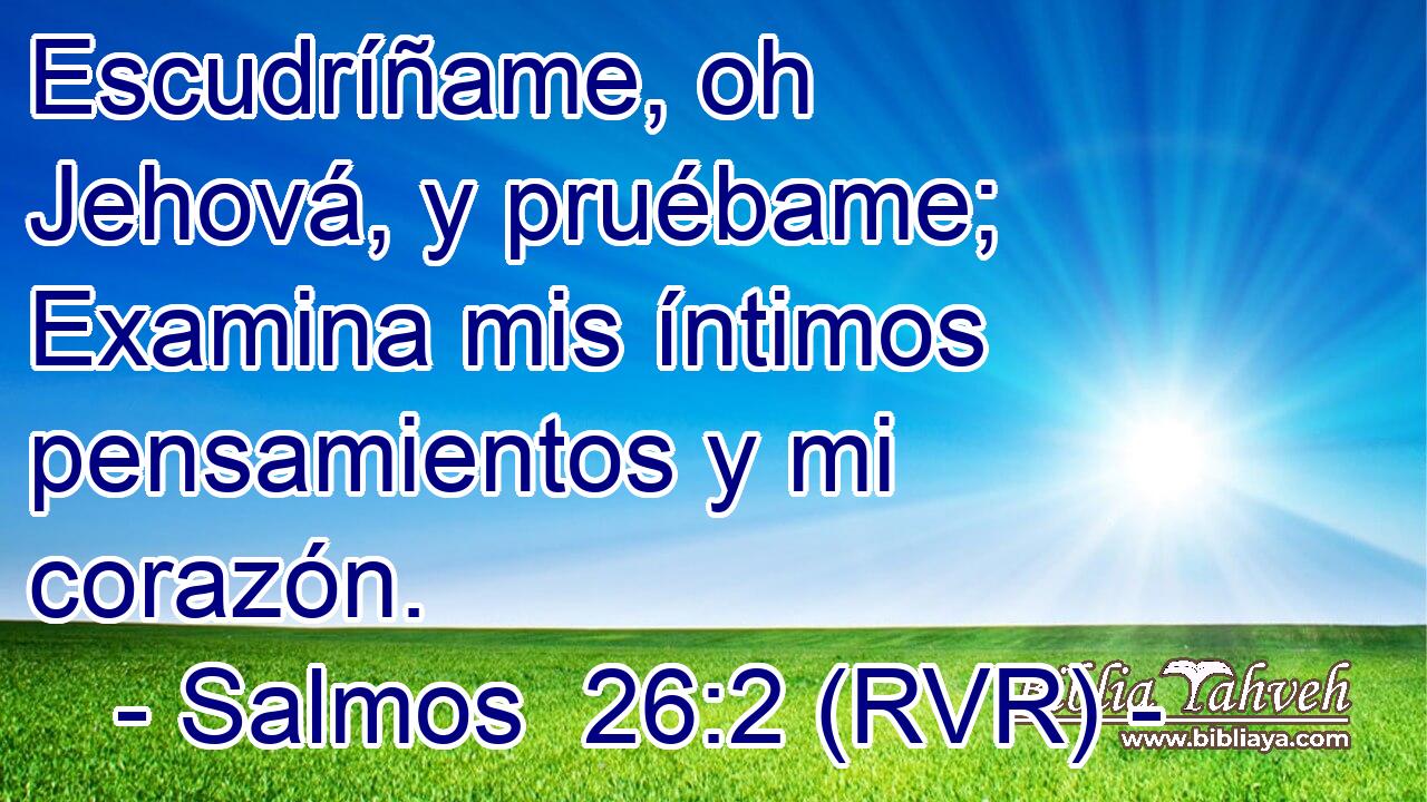 Escudríñame, oh Jehová, y pruébame; Examina mis íntimos pensamientos y mi corazón.
