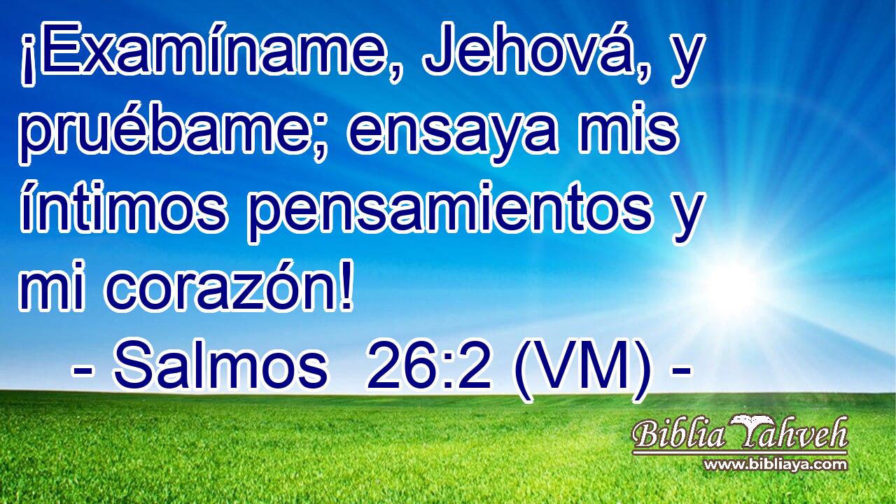  ¡Examíname, Jehová, y pruébame; ensaya mis íntimos pensamientos y mi corazón! 