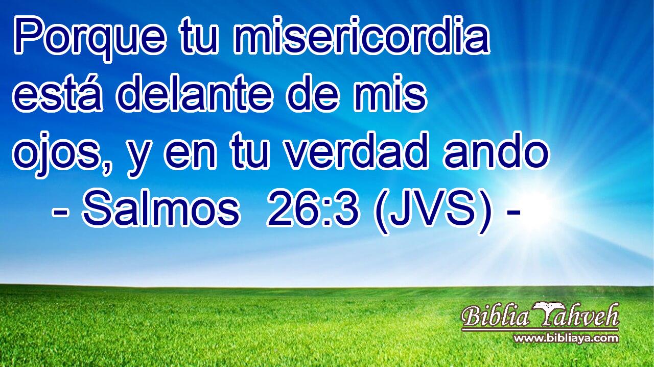 Porque tu misericordia está delante de mis ojos, y en tu verdad ando