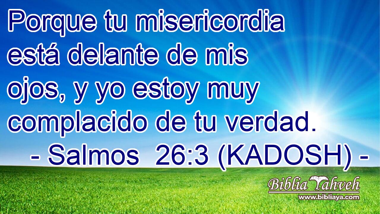  Porque tu misericordia está delante de mis ojos, y yo estoy muy complacido de tu verdad. 