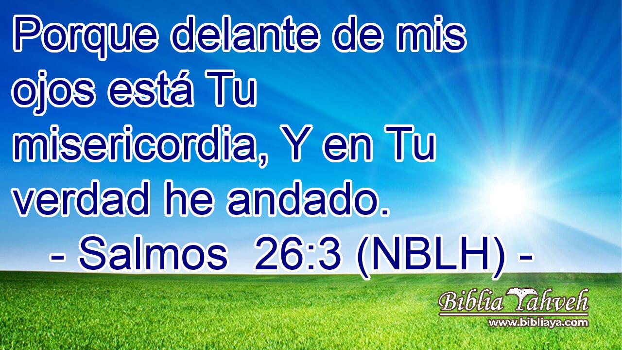  Porque delante de mis ojos está Tu misericordia, Y en Tu verdad he andado. 