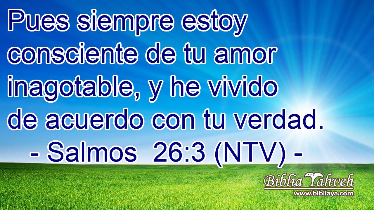 Pues siempre estoy consciente de tu amor inagotable, y he vivido de acuerdo con tu verdad.