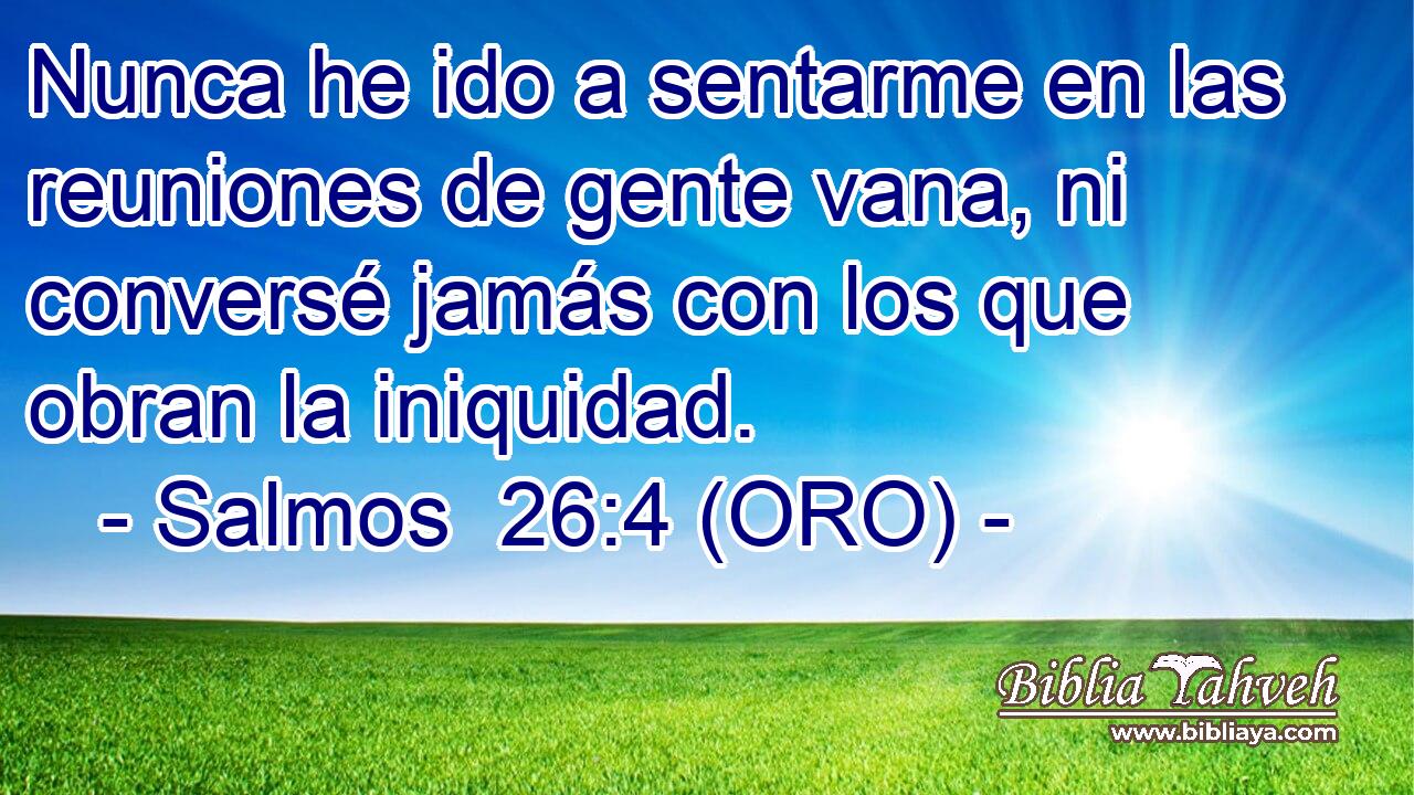 Nunca he ido a sentarme en las reuniones de gente vana, ni conversé jamás con los que obran la iniquidad. 