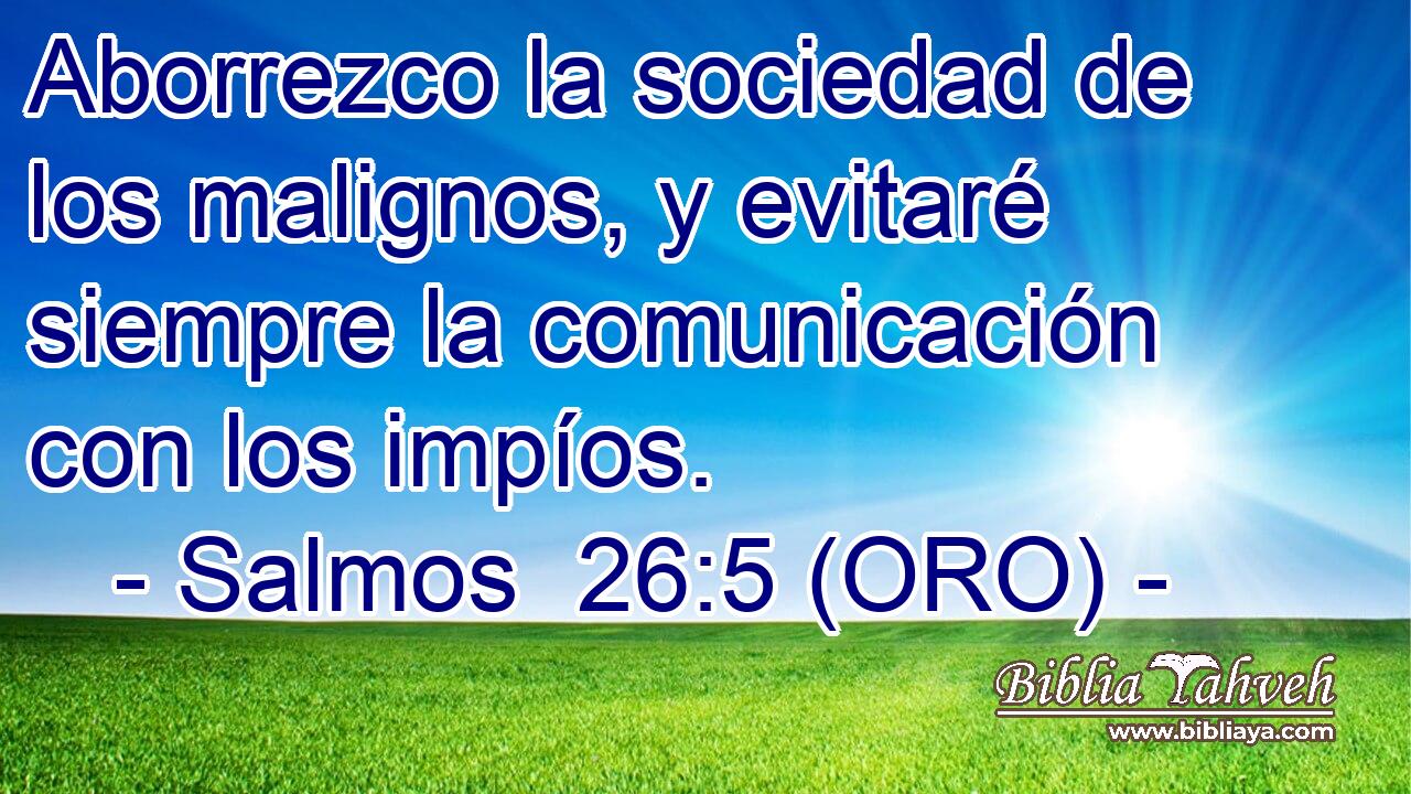  Aborrezco la sociedad de los malignos, y evitaré siempre la comunicación con los impíos. 