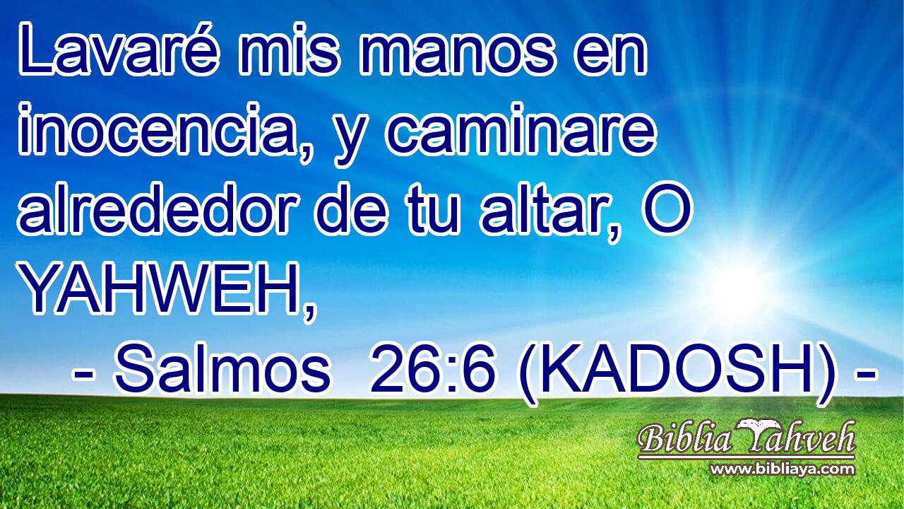  Lavaré mis manos en inocencia, y caminare alrededor de tu altar, O YAHWEH, 
