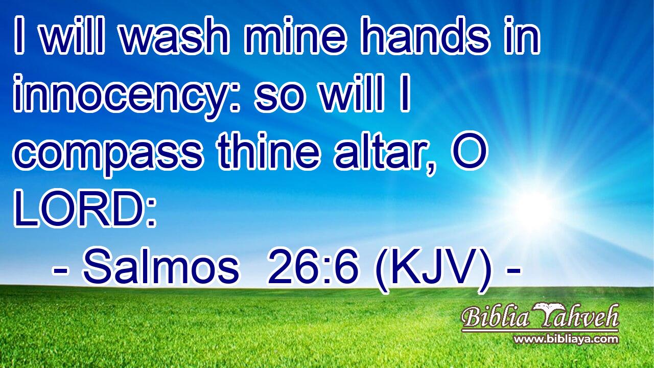 I will wash mine hands in innocency: so will I compass thine altar, O LORD: