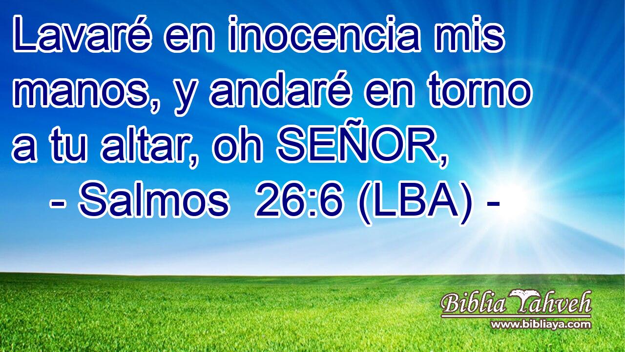 Lavaré en inocencia mis manos, y andaré en torno a tu altar, oh SEÑOR,