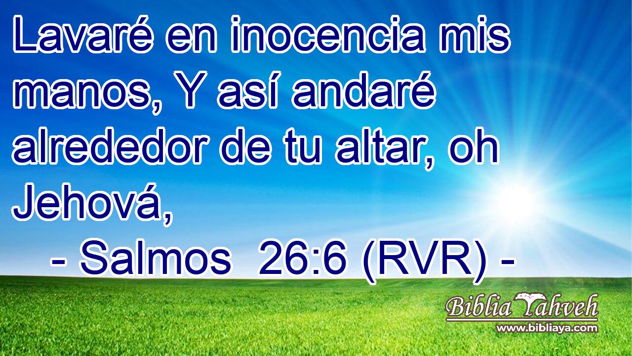 Lavaré en inocencia mis manos, Y así andaré alrededor de tu altar, oh Jehová,