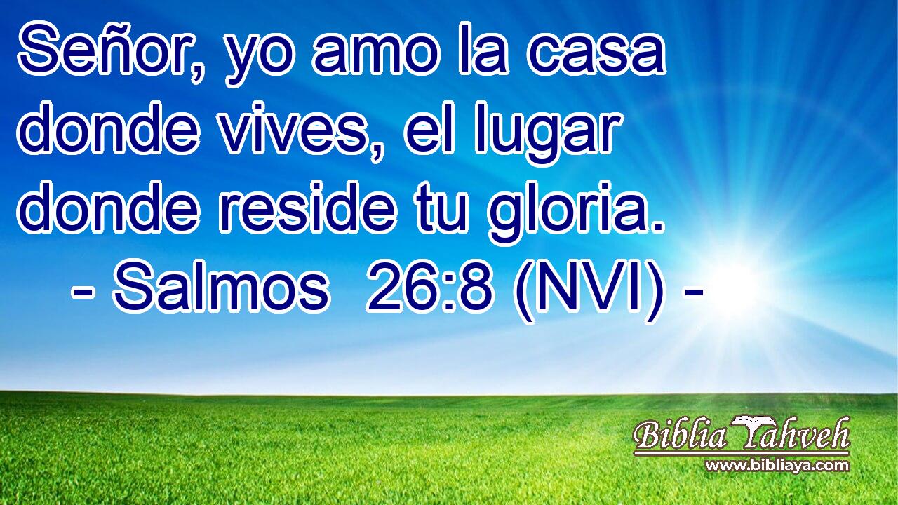  Señor, yo amo la casa donde vives, el lugar donde reside tu gloria. 