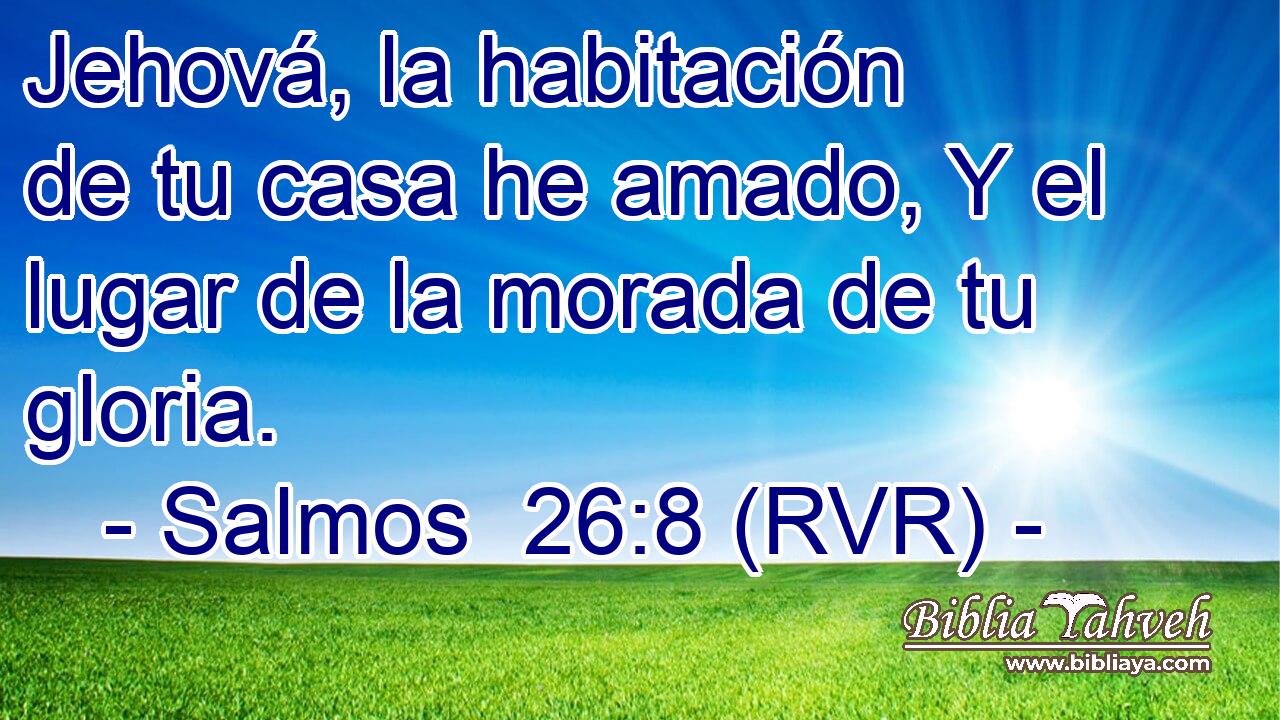 Jehová, la habitación de tu casa he amado, Y el lugar de la morada de tu gloria.