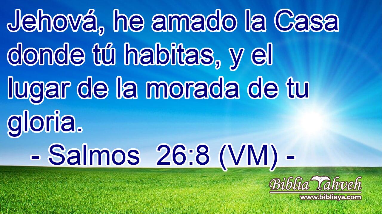  Jehová, he amado la Casa donde tú habitas, y el lugar de la morada de tu gloria. 