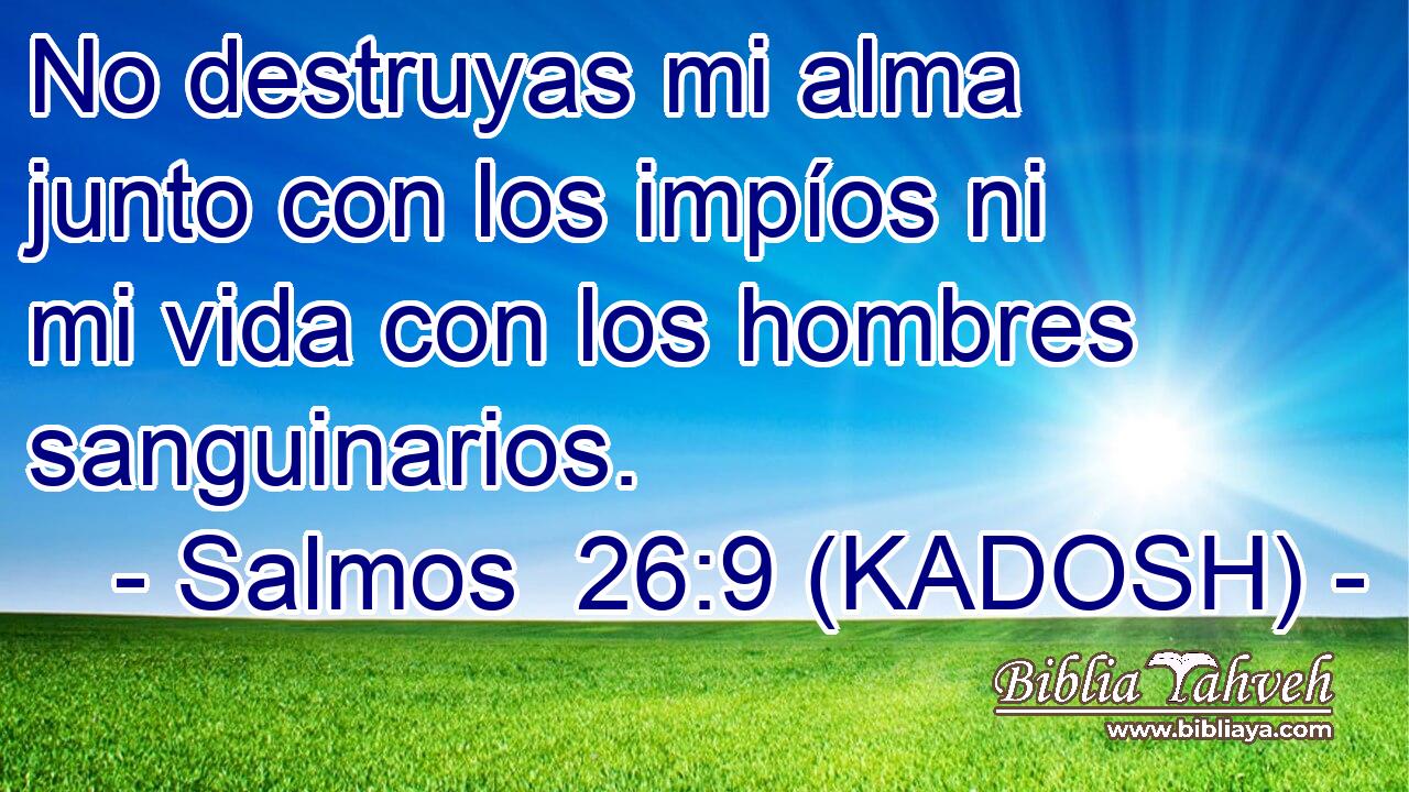  No destruyas mi alma junto con los impíos ni mi vida con los hombres sanguinarios. 