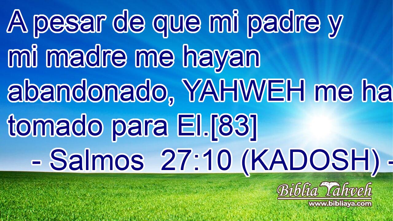  A pesar de que mi padre y mi madre me hayan abandonado, YAHWEH me ha tomado para El.[83] 