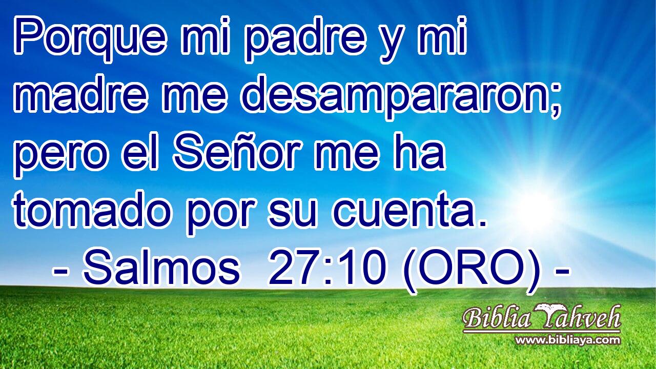  Porque mi padre y mi madre me desampararon; pero el Señor me ha tomado por su cuenta. 