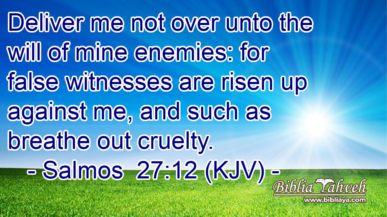 Deliver me not over unto the will of mine enemies: for false witnesses are risen up against me, and such as breathe out cruelty.