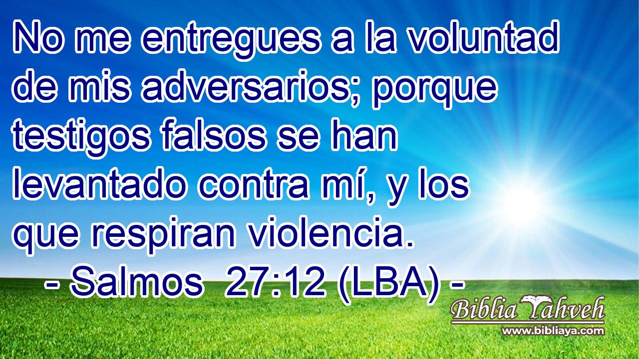 No me entregues a la voluntad de mis adversarios; porque testigos falsos se han levantado contra mí, y los que respiran violencia.