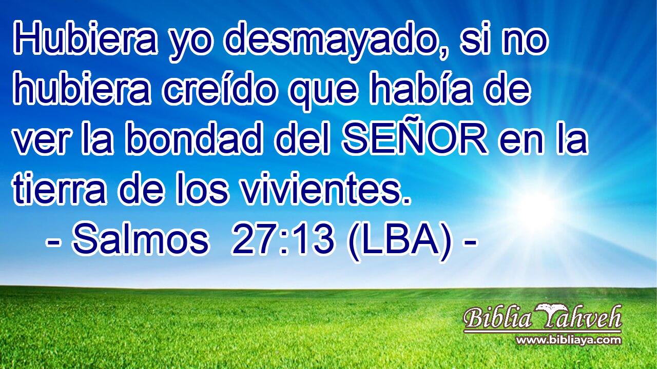 Hubiera yo desmayado, si no hubiera creído que había de ver la bondad del SEÑOR en la tierra de los vivientes.