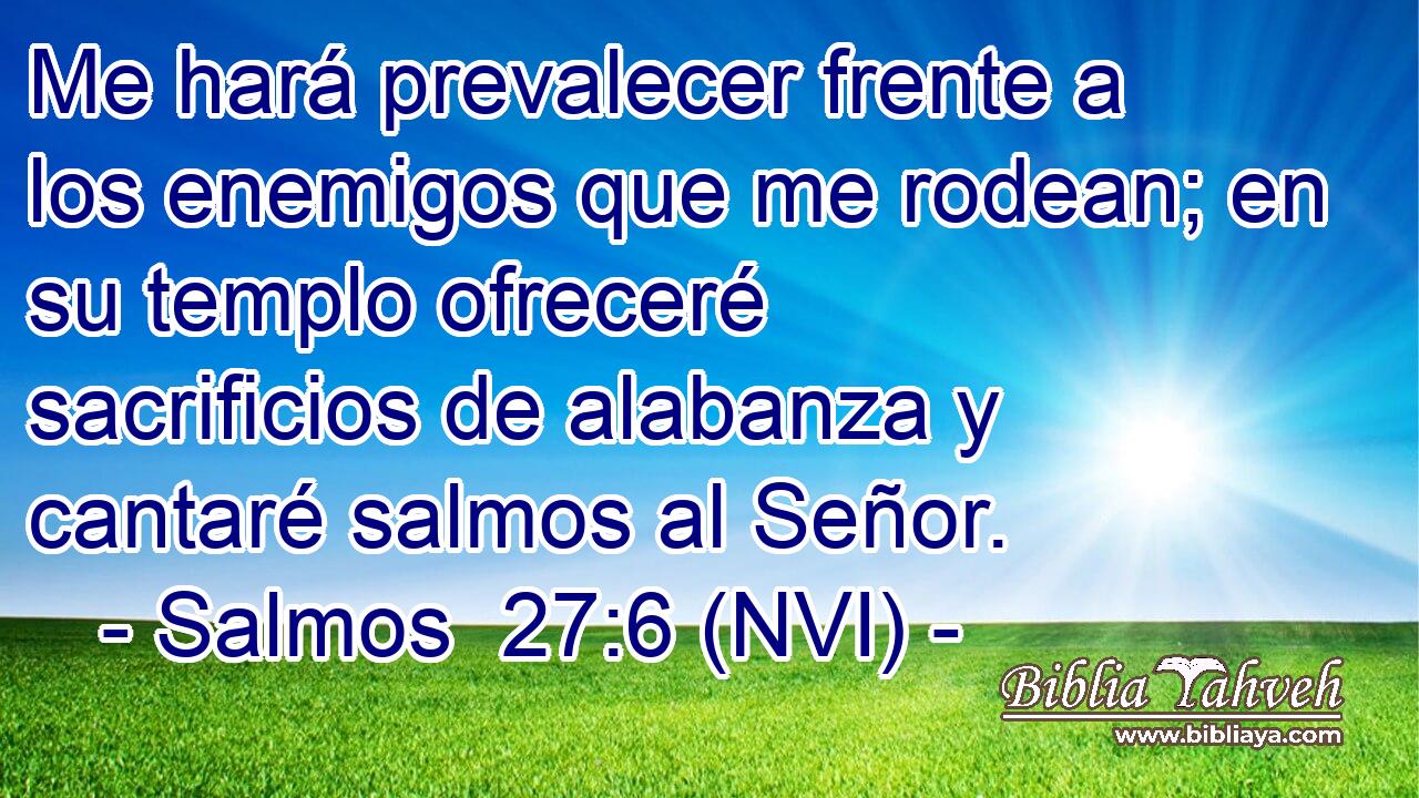  Me hará prevalecer frente a los enemigos que me rodean; en su templo ofreceré sacrificios de alabanza y cantaré salmos al Señor. 
