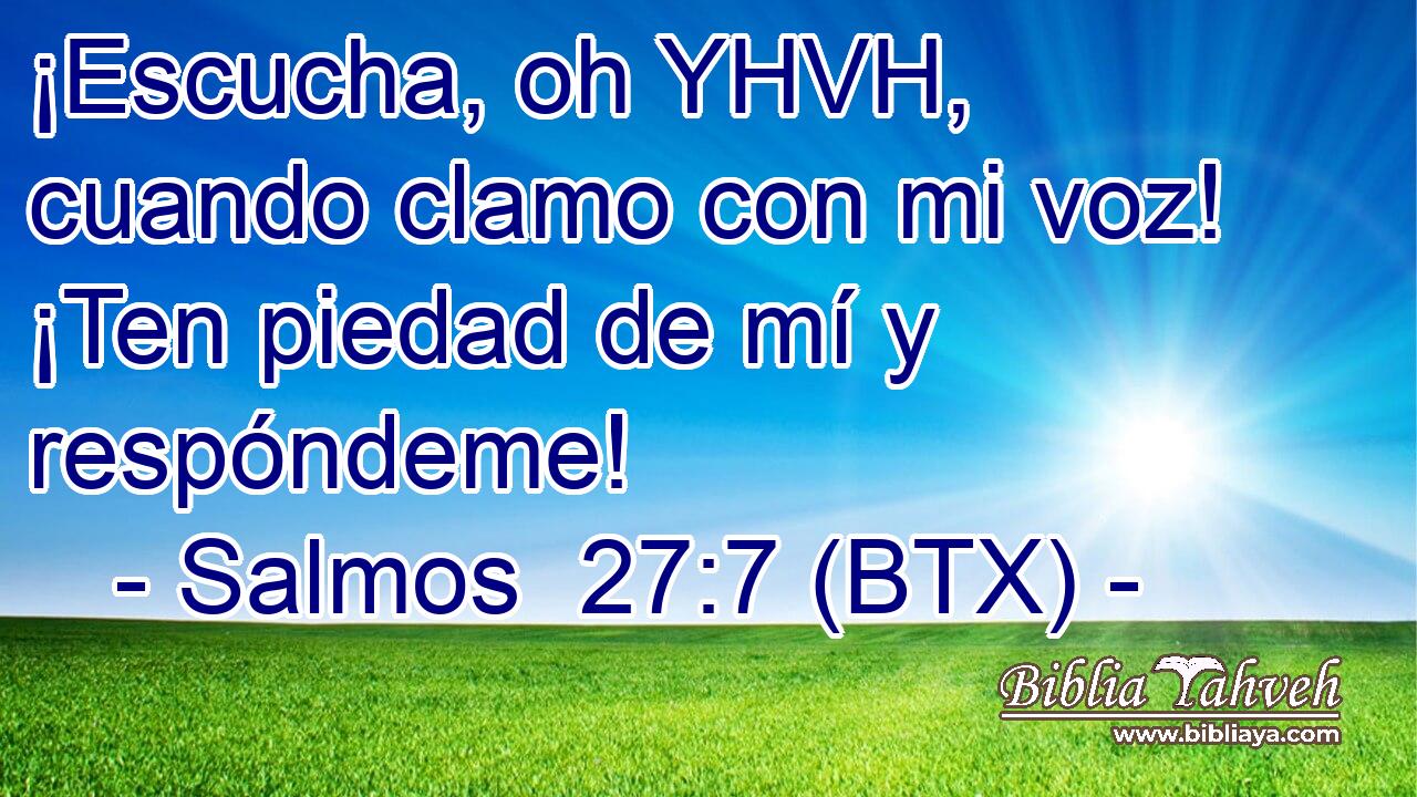 ¡Escucha, oh YHVH, cuando clamo con mi voz! ¡Ten piedad de mí y respóndeme!