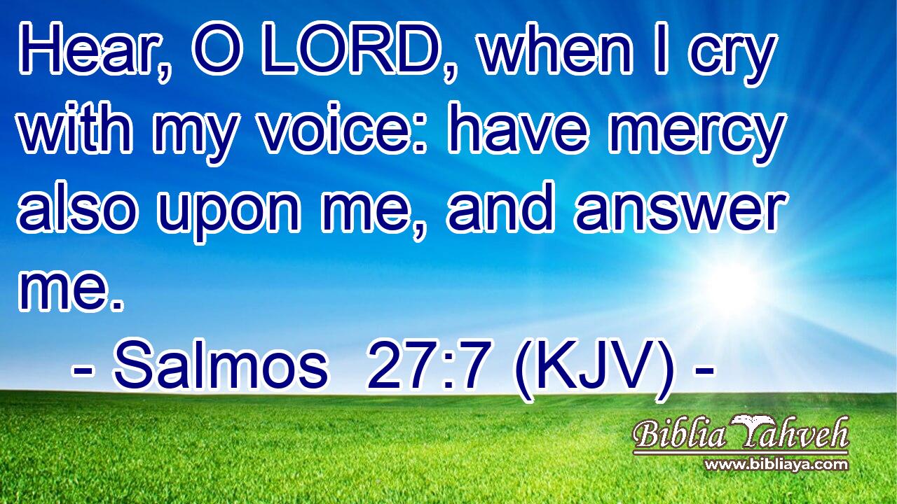 Hear, O LORD, when I cry with my voice: have mercy also upon me, and answer me.