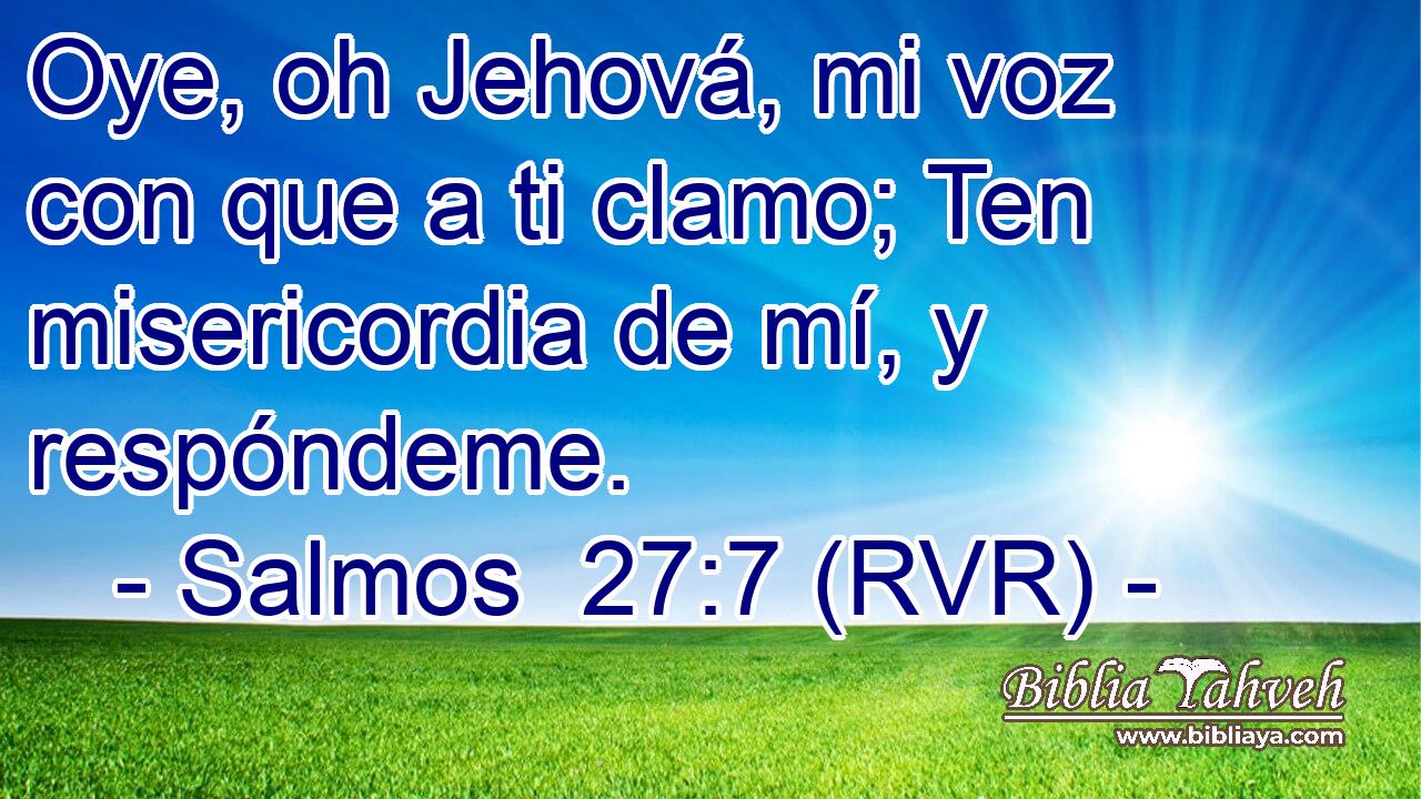 Oye, oh Jehová, mi voz con que a ti clamo; Ten misericordia de mí, y respóndeme.