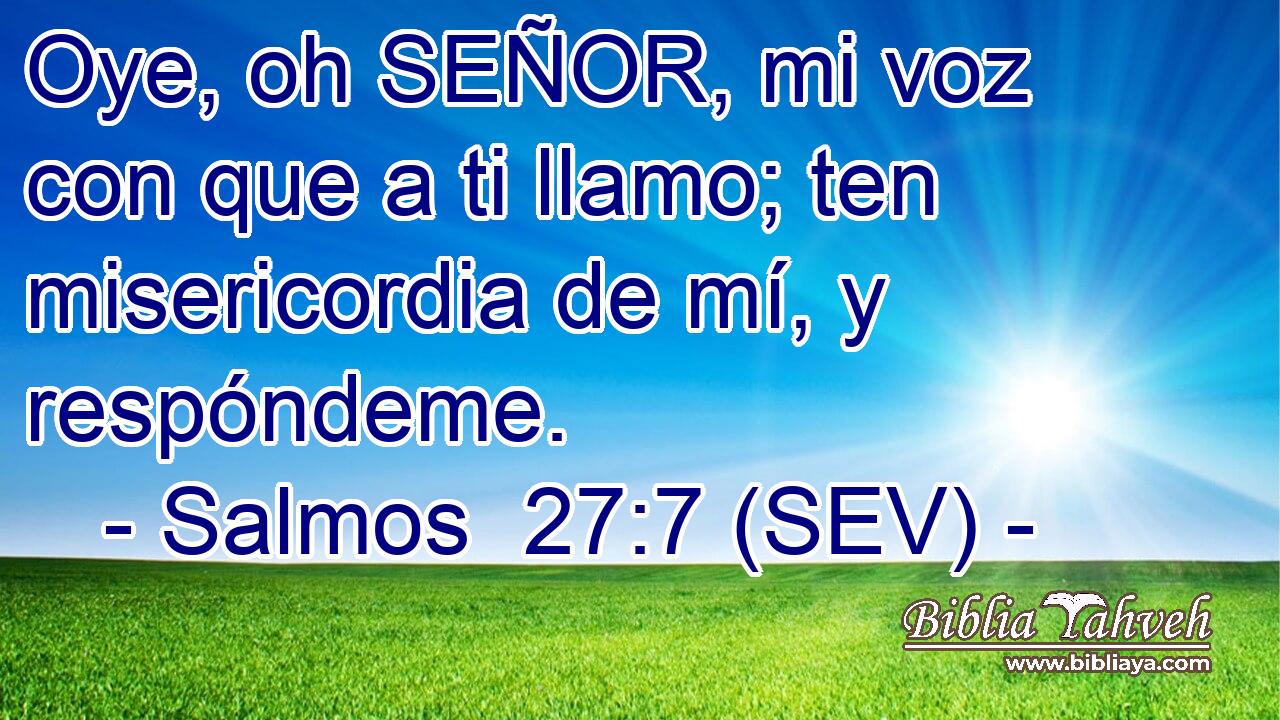 Oye, oh SEÑOR, mi voz con que a ti llamo; ten misericordia de mí, y respóndeme.