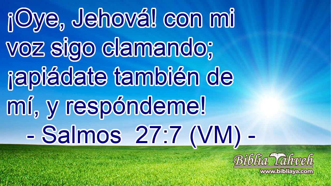  ¡Oye, Jehová! con mi voz sigo clamando; ¡apiádate también de mí, y respóndeme! 