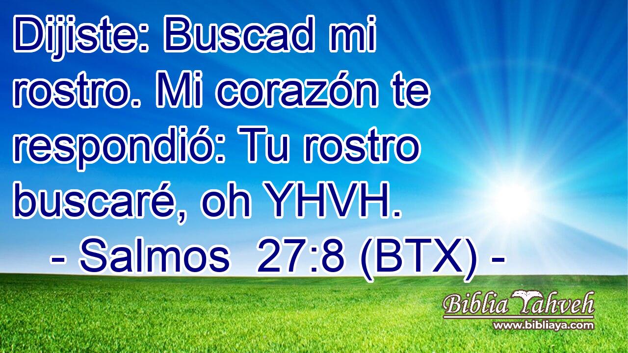 Dijiste: Buscad mi rostro. Mi corazón te respondió: Tu rostro buscaré, oh YHVH.
