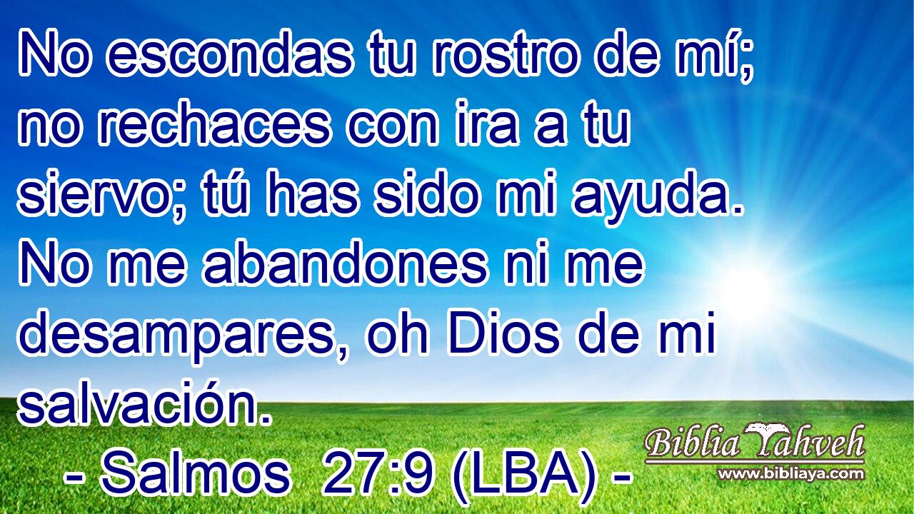 No escondas tu rostro de mí; no rechaces con ira a tu siervo; tú has sido mi ayuda. No me abandones ni me desampares, oh Dios de mi salvación.