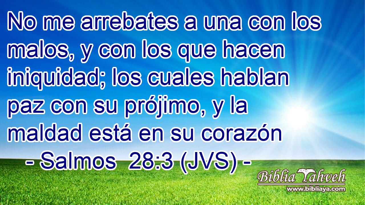 No me arrebates a una con los malos, y con los que hacen iniquidad; los cuales hablan paz con su prójimo, y la maldad está en su corazón
