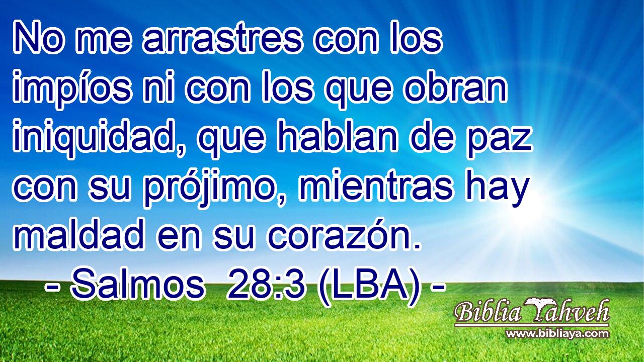 No me arrastres con los impíos ni con los que obran iniquidad, que hablan de paz con su prójimo, mientras hay maldad en su corazón.