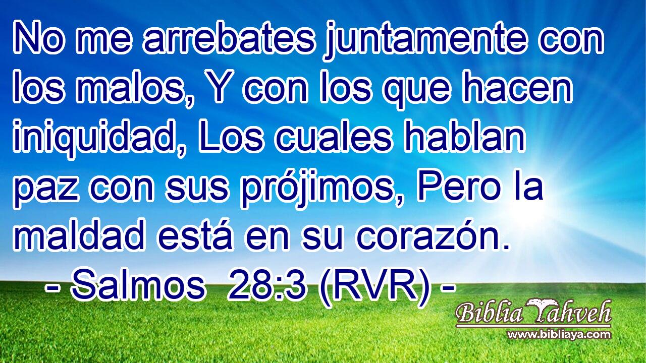 No me arrebates juntamente con los malos, Y con los que hacen iniquidad, Los cuales hablan paz con sus prójimos, Pero la maldad está en su corazón.