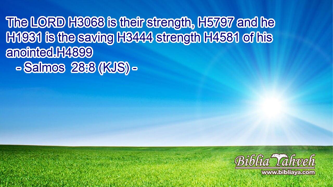 The LORD H3068 is their strength, H5797 and he H1931 is the saving H3444 strength H4581 of his anointed.H4899