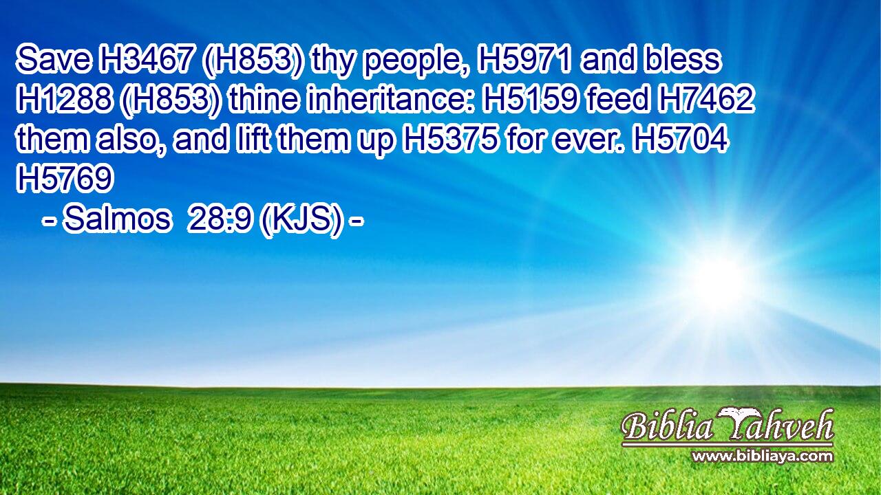 Save H3467 (H853) thy people, H5971 and bless H1288 (H853) thine inheritance: H5159 feed H7462 them also, and lift them up H5375 for ever. H5704 H5769