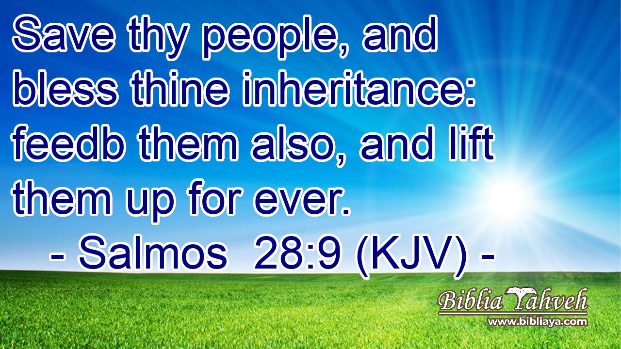 Save thy people, and bless thine inheritance: feedb them also, and lift them up for ever.
