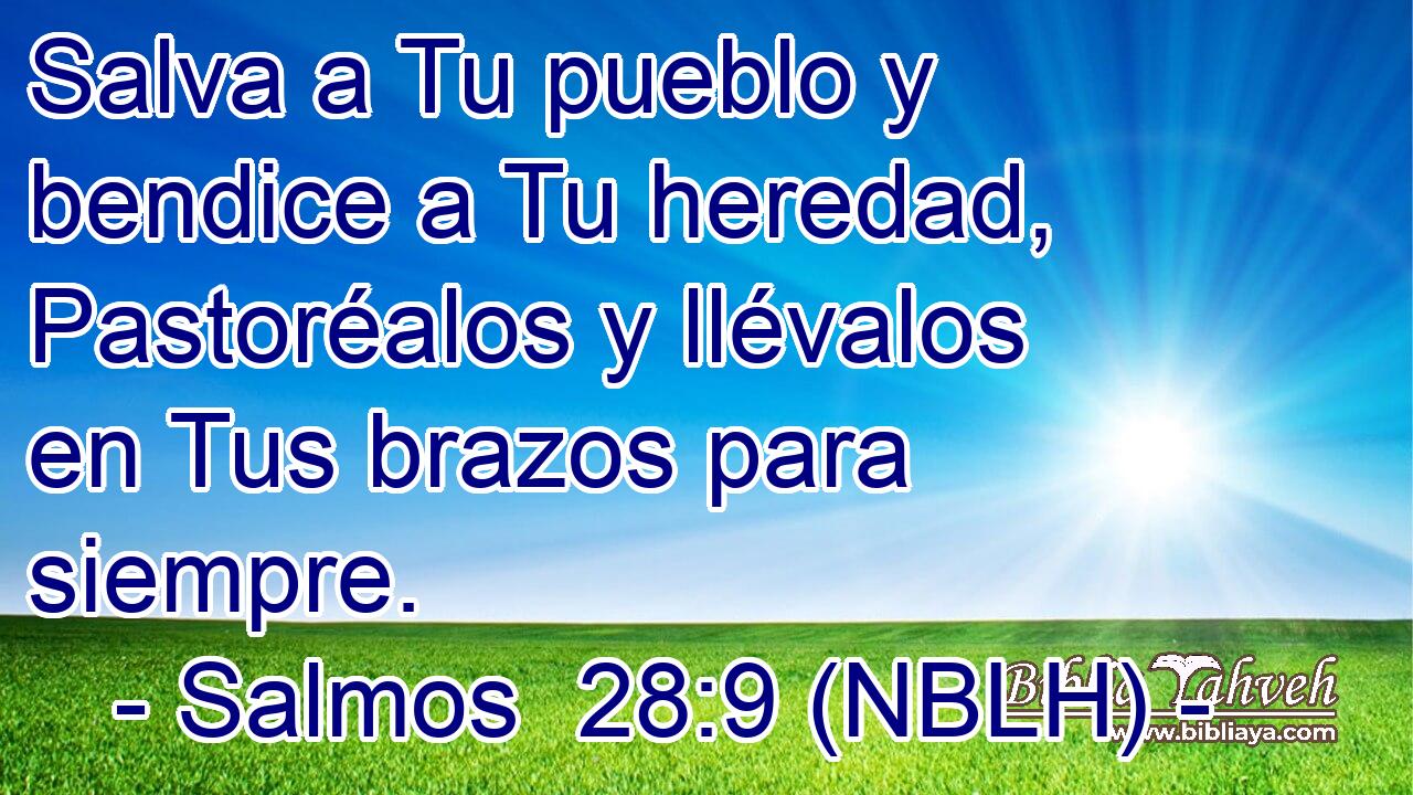  Salva a Tu pueblo y bendice a Tu heredad, Pastoréalos y llévalos en Tus brazos para siempre. 