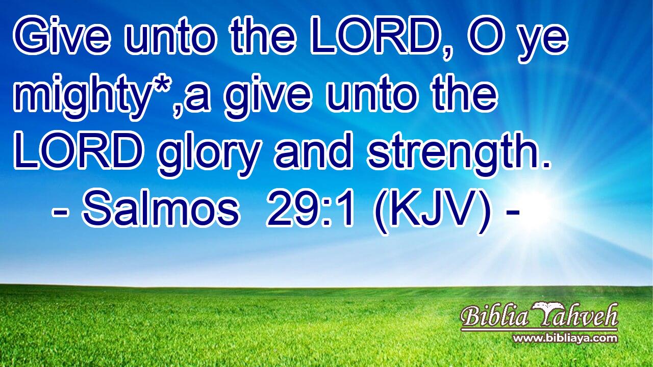 Give unto the LORD, O ye mighty*,a give unto the LORD glory and strength.