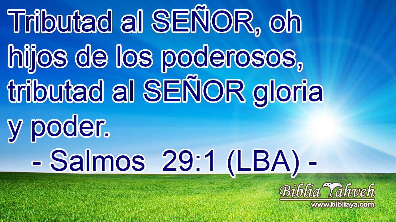 Tributad al SEÑOR, oh hijos de los poderosos, tributad al SEÑOR gloria y poder.