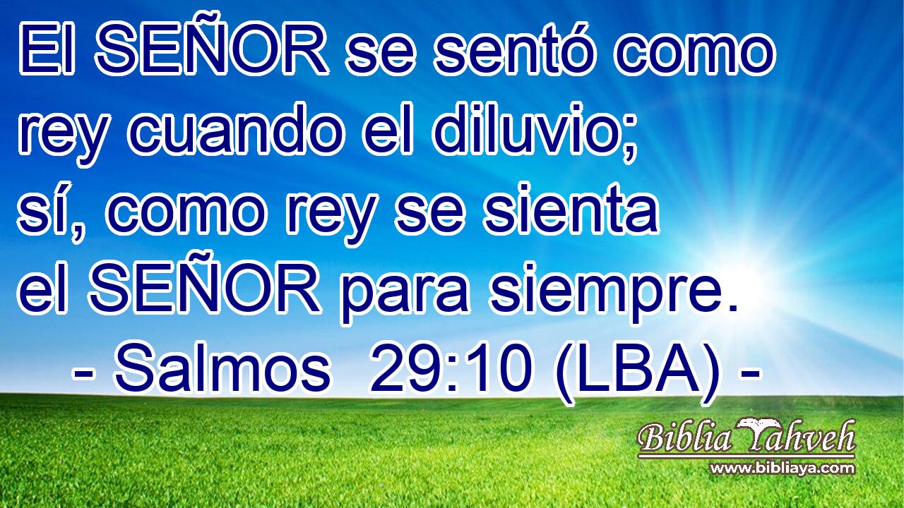 El SEÑOR se sentó como rey cuando el diluvio; sí, como rey se sienta el SEÑOR para siempre.