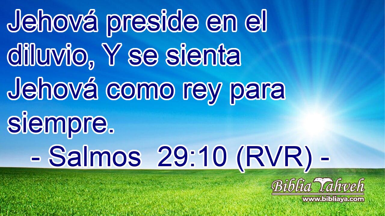 Jehová preside en el diluvio, Y se sienta Jehová como rey para siempre.