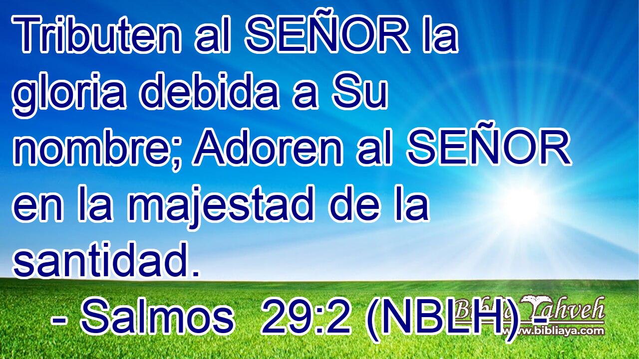  Tributen al SEÑOR la gloria debida a Su nombre; Adoren al SEÑOR en la majestad de la santidad. 