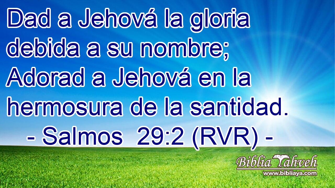 Dad a Jehová la gloria debida a su nombre; Adorad a Jehová en la hermosura de la santidad.