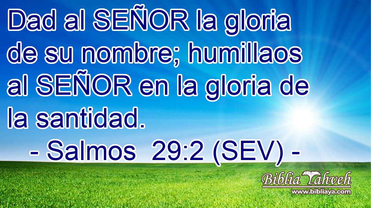 Dad al SEÑOR la gloria de su nombre; humillaos al SEÑOR en la gloria de la santidad.