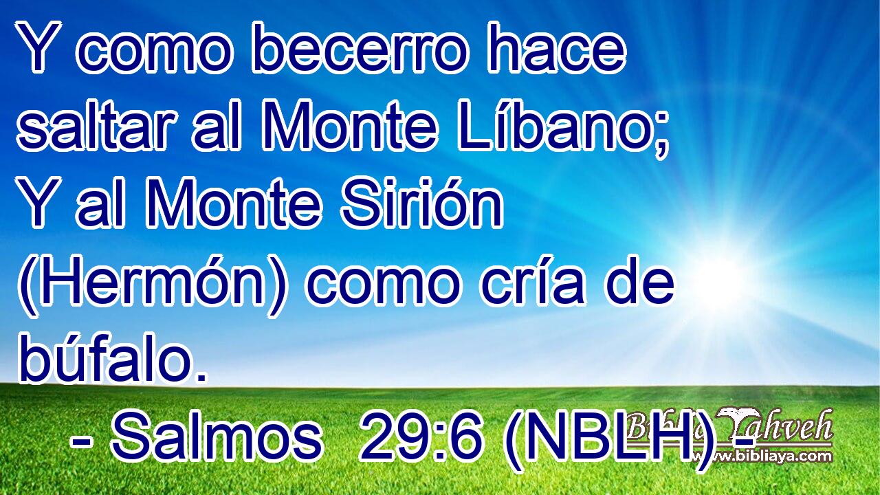  Y como becerro hace saltar al Monte Líbano; Y al Monte Sirión (Hermón) como cría de búfalo. 