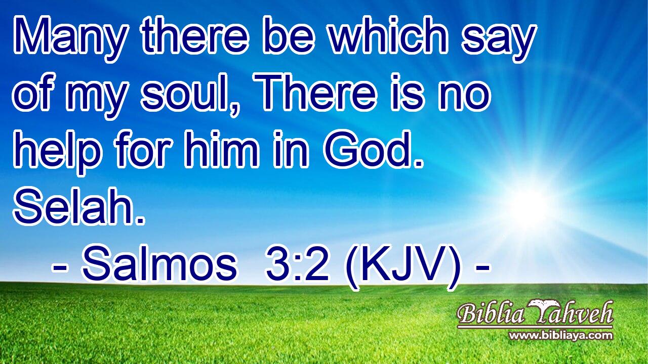 Many there be which say of my soul, There is no help for him in God. Selah.
