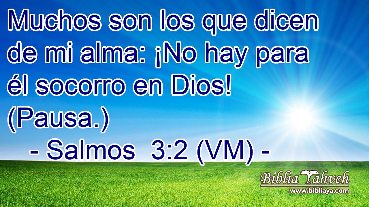  Muchos son los que dicen de mi alma: ¡No hay para él socorro en Dios! (Pausa.) 