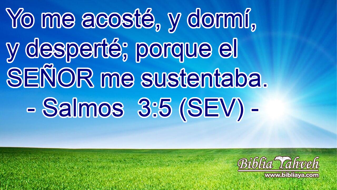 Yo me acosté, y dormí, y desperté; porque el SEÑOR me sustentaba.