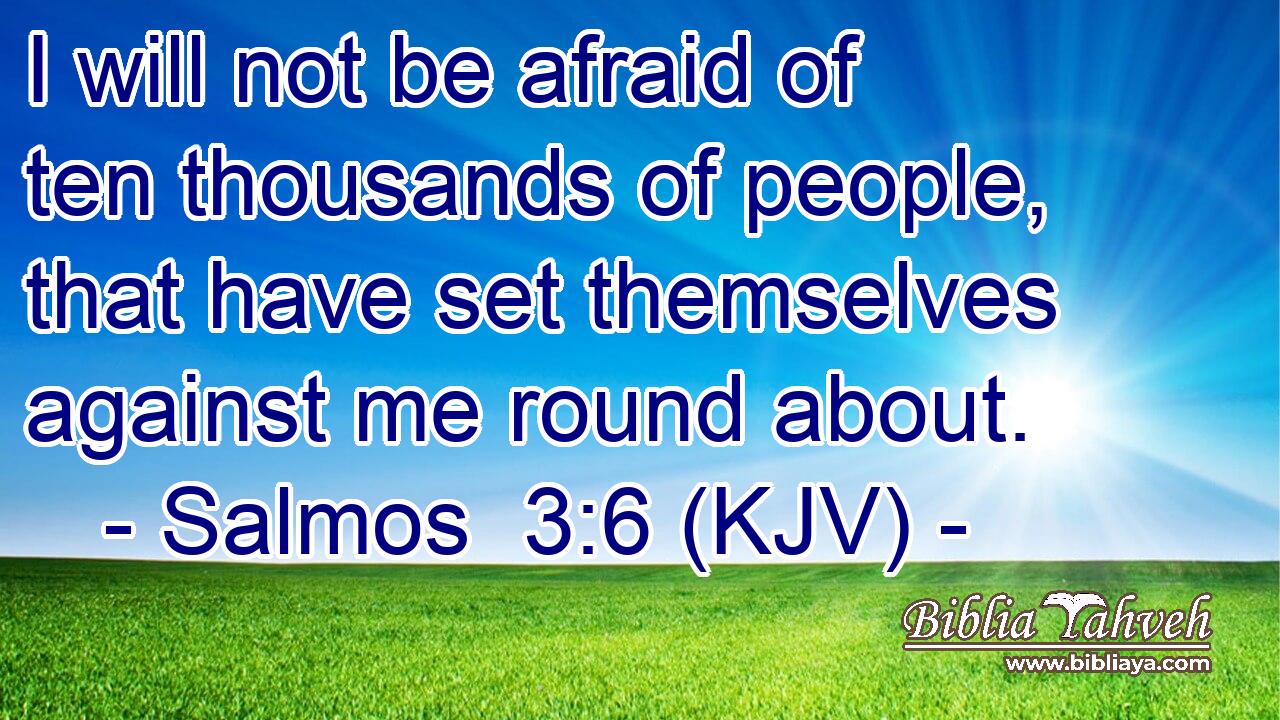 I will not be afraid of ten thousands of people, that have set themselves against me round about.