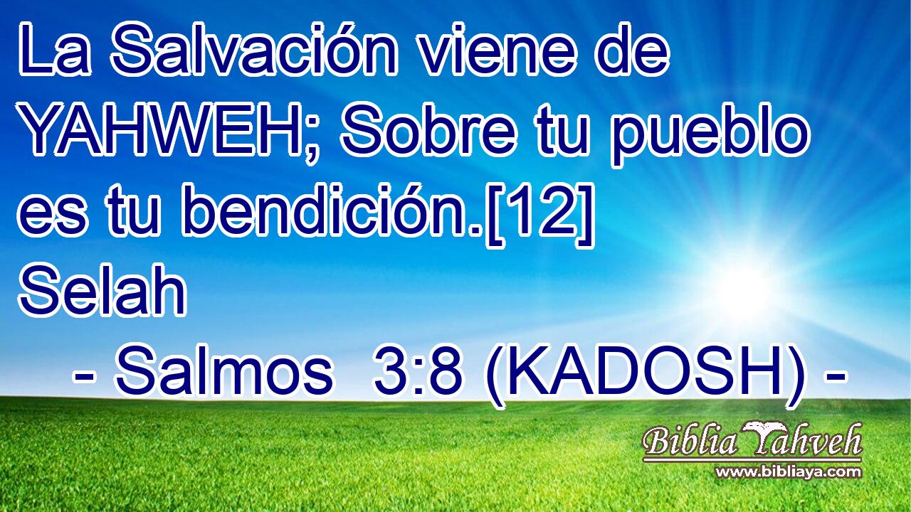  La Salvación viene de YAHWEH; Sobre tu pueblo es tu bendición.[12] Selah 
