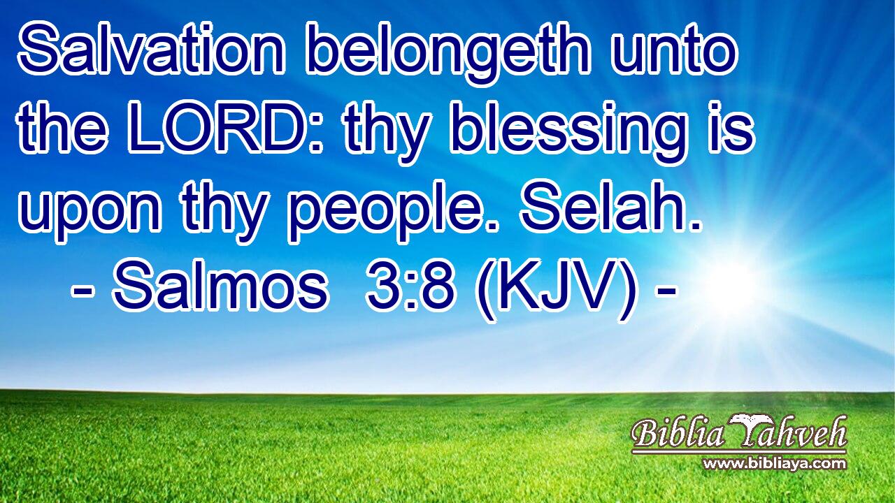Salvation belongeth unto the LORD: thy blessing is upon thy people. Selah.